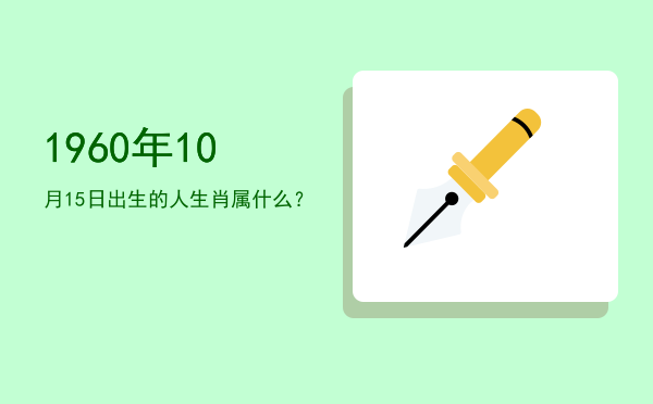 1960年10月15日出生的人生肖属什么?