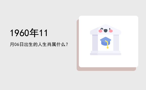 1960年11月06日出生的人生肖属什么?