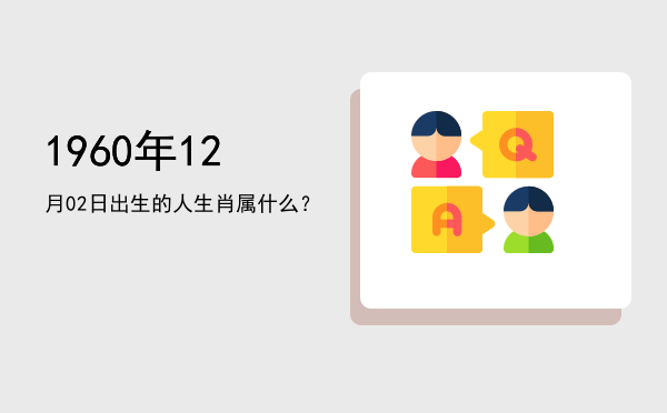 1960年12月02日出生的人生肖属什么?