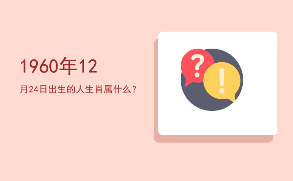 1960年12月24日出生的人生肖属什么?