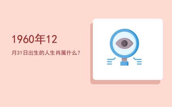 1960年12月31日出生的人生肖属什么?