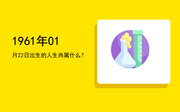 1961年01月22日出生的人生肖属什么?