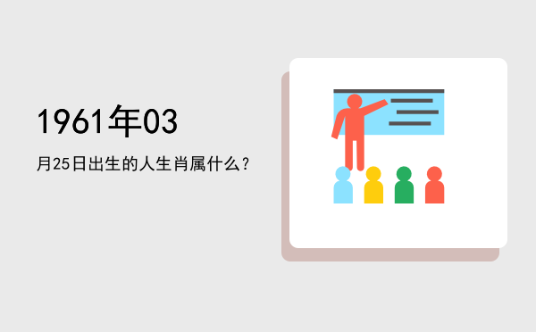1961年03月25日出生的人生肖属什么?