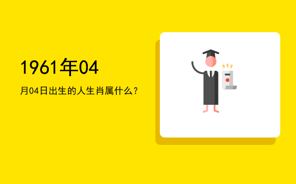 1961年04月04日出生的人生肖属什么?
