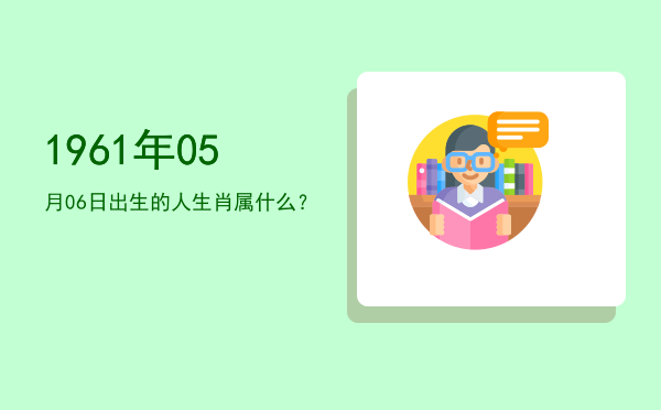 1961年05月06日出生的人生肖属什么?