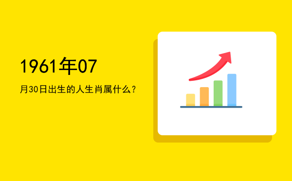 1961年07月30日出生的人生肖属什么?