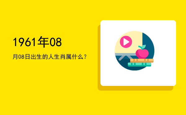 1961年08月08日出生的人生肖属什么?
