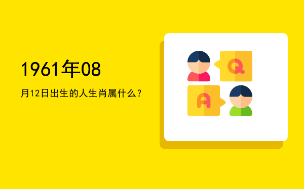 1961年08月12日出生的人生肖属什么?