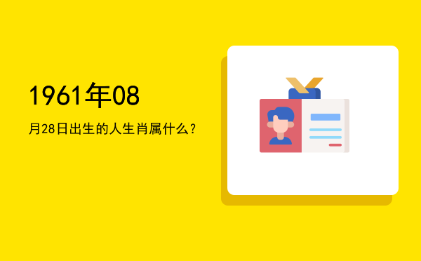 1961年08月28日出生的人生肖属什么?