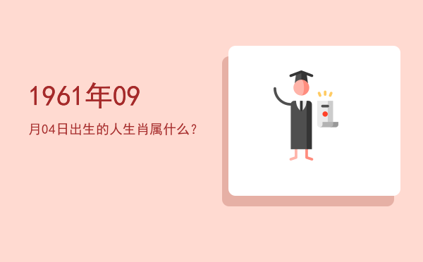 1961年09月04日出生的人生肖属什么?