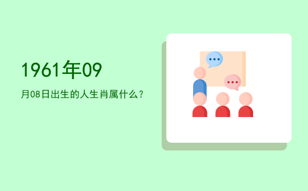 1961年09月08日出生的人生肖属什么?