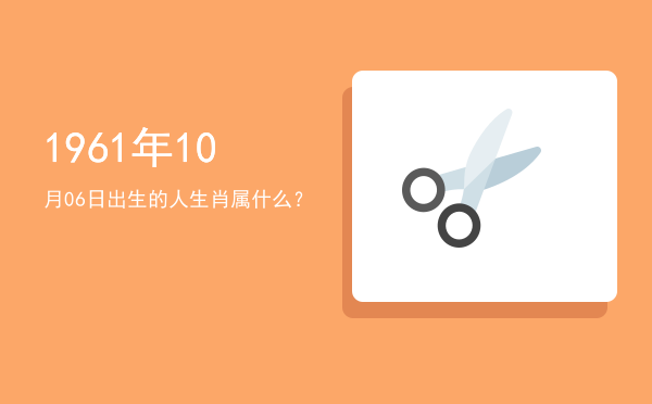 1961年10月06日出生的人生肖属什么?