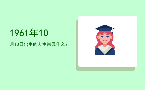 1961年10月10日出生的人生肖属什么?