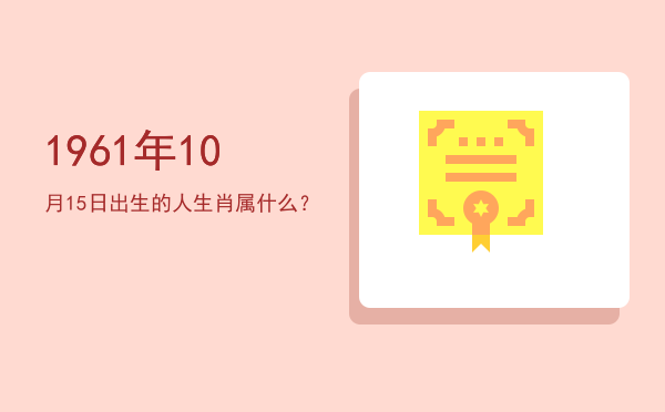 1961年10月15日出生的人生肖属什么?
