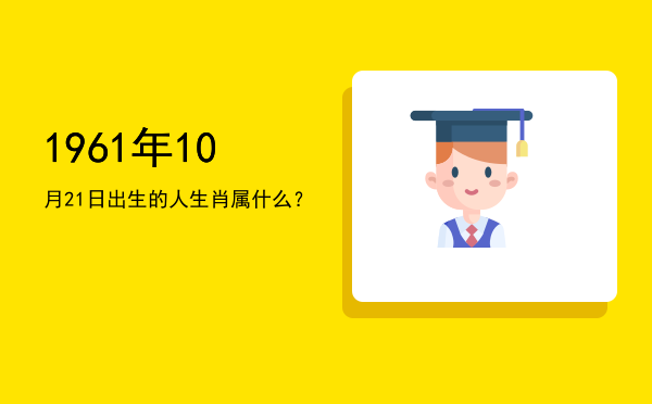 1961年10月21日出生的人生肖属什么?