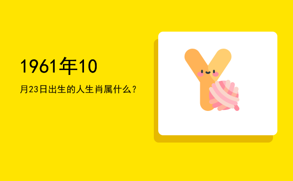 1961年10月23日出生的人生肖属什么?