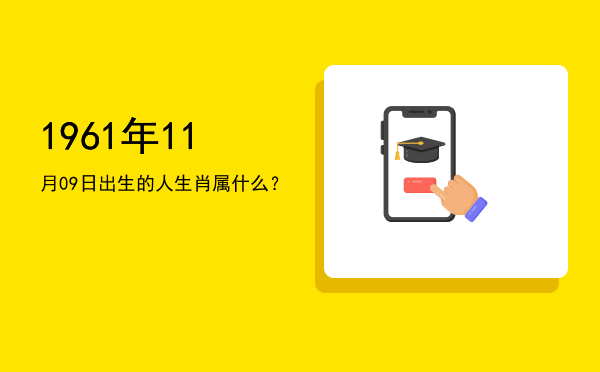 1961年11月09日出生的人生肖属什么?