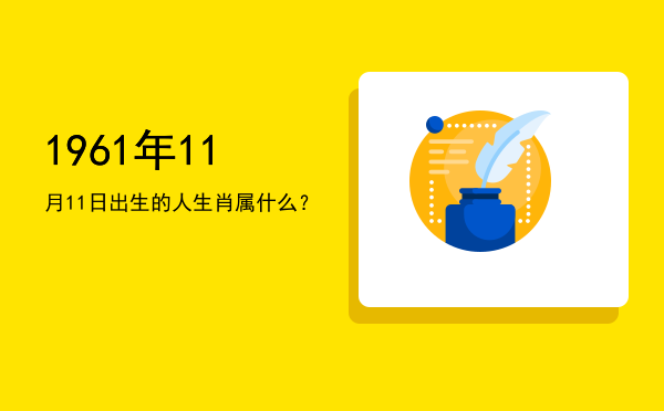 1961年11月11日出生的人生肖属什么?