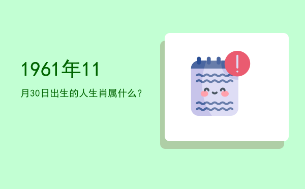 1961年11月30日出生的人生肖属什么?