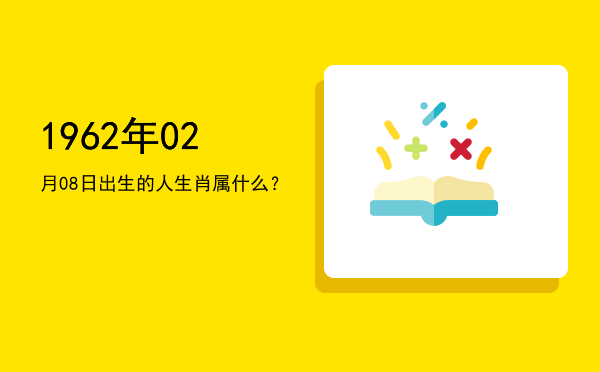 1962年02月08日出生的人生肖属什么?