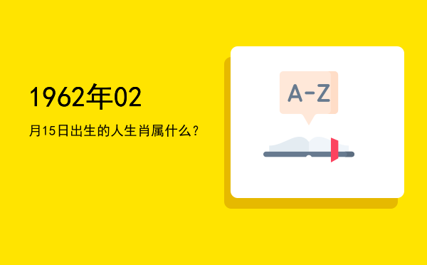 1962年02月15日出生的人生肖属什么?