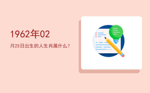 1962年02月25日出生的人生肖属什么?