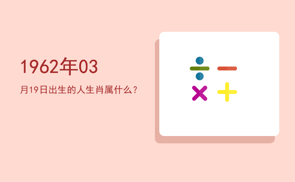 1962年03月19日出生的人生肖属什么?