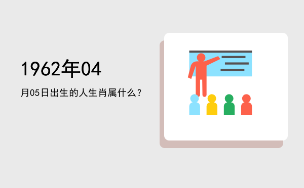 1962年04月05日出生的人生肖属什么?