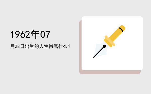 1962年07月28日出生的人生肖属什么?