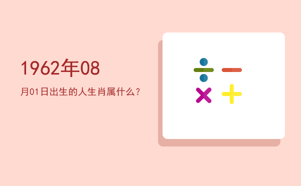 1962年08月01日出生的人生肖属什么?