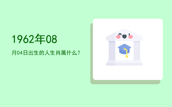 1962年08月04日出生的人生肖属什么?