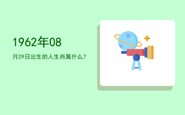 1962年08月29日出生的人生肖属什么?