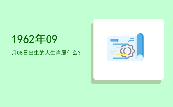 1962年09月08日出生的人生肖属什么?