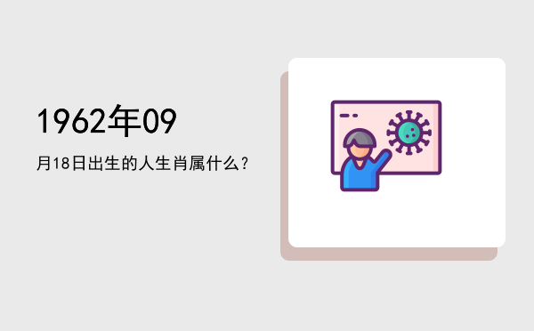 1962年09月18日出生的人生肖属什么?