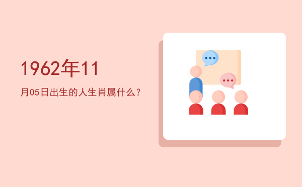 1962年11月05日出生的人生肖属什么?