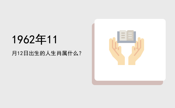 1962年11月12日出生的人生肖属什么?