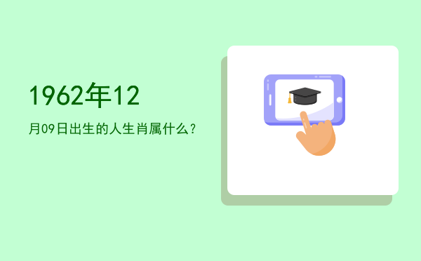 1962年12月09日出生的人生肖属什么?