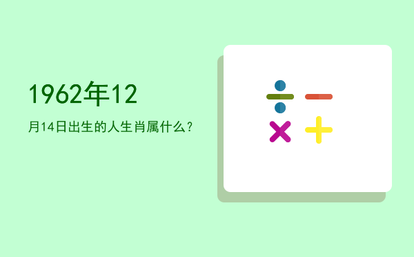1962年12月14日出生的人生肖属什么?