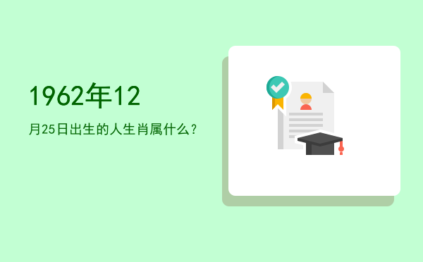 1962年12月25日出生的人生肖属什么?