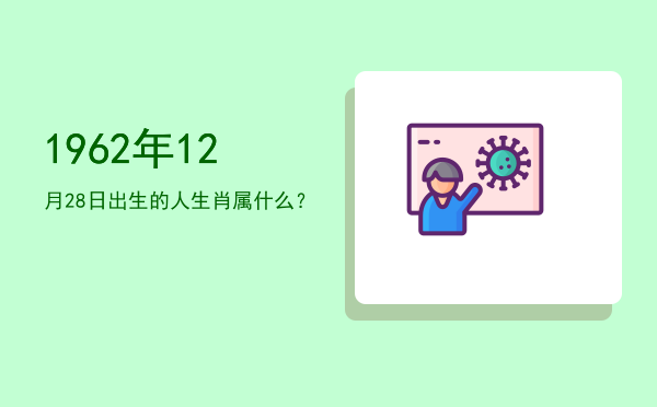1962年12月28日出生的人生肖属什么?