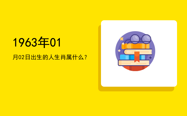 1963年01月02日出生的人生肖属什么?