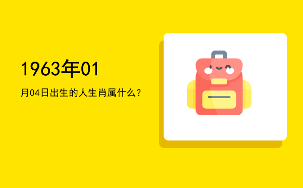 1963年01月04日出生的人生肖属什么?