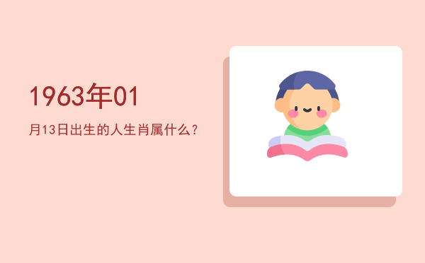 1963年01月13日出生的人生肖属什么?
