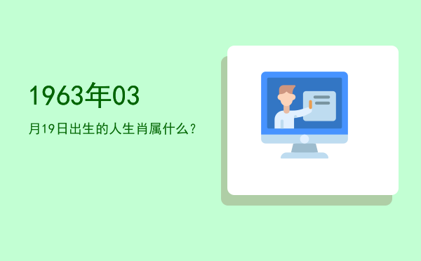 1963年03月19日出生的人生肖属什么?