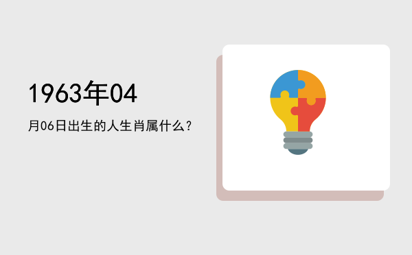 1963年04月06日出生的人生肖属什么?