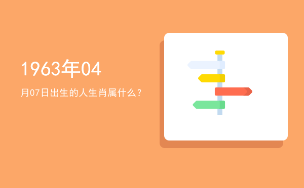 1963年04月07日出生的人生肖属什么?