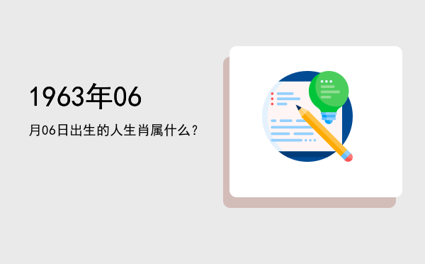 1963年06月06日出生的人生肖属什么?