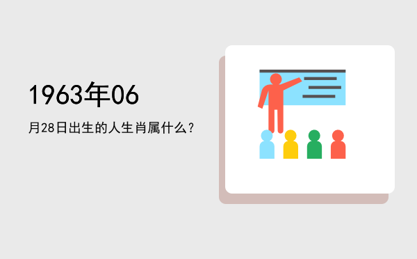1963年06月28日出生的人生肖属什么?