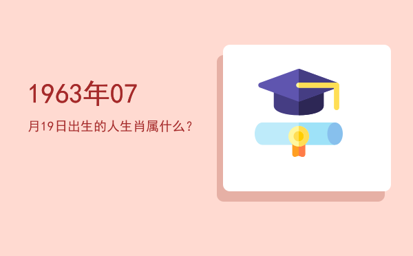 1963年07月19日出生的人生肖属什么?