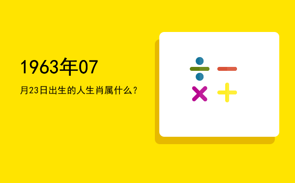 1963年07月23日出生的人生肖属什么?